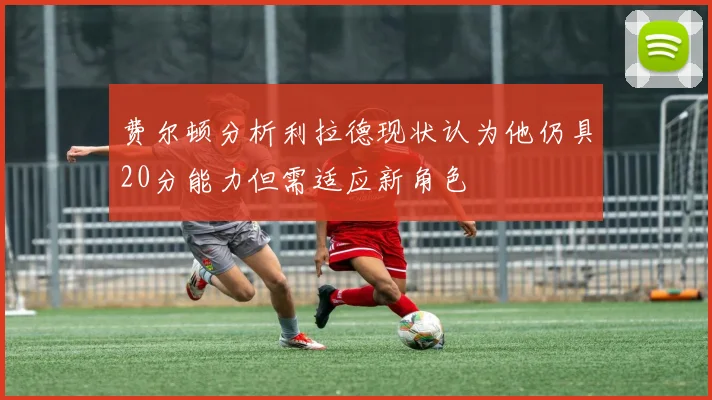 费尔顿分析利拉德现状认为他仍具20分能力但需适应新角色