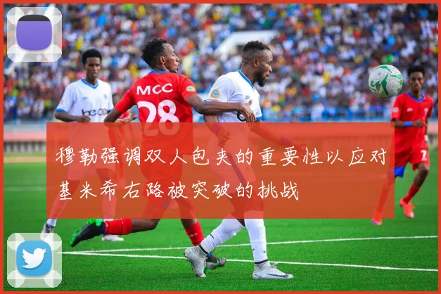 穆勒强调双人包夹的重要性以应对基米希右路被突破的挑战