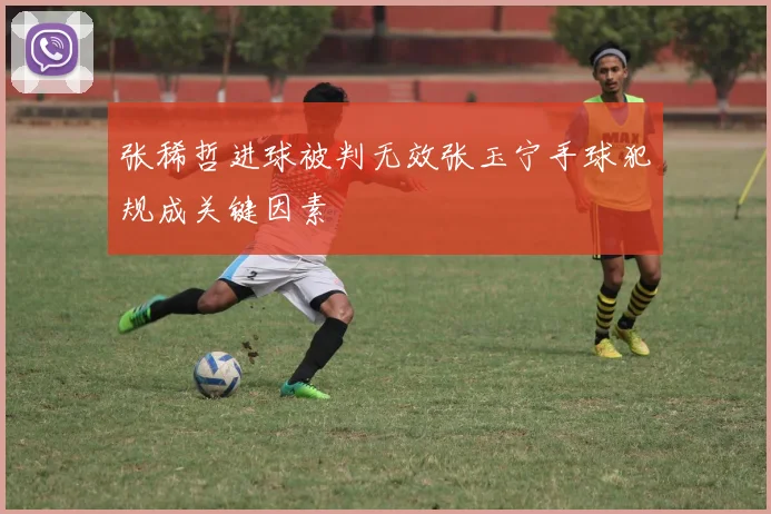 张稀哲进球被判无效张玉宁手球犯规成关键因素