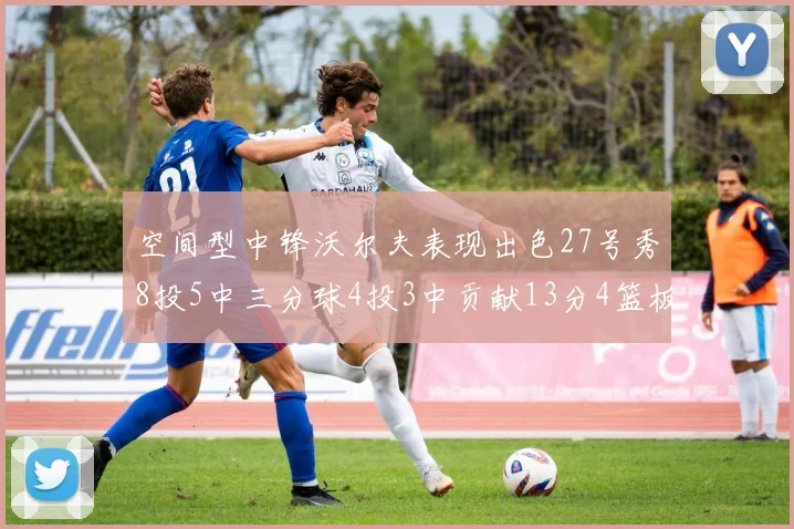 空间型中锋沃尔夫表现出色27号秀8投5中三分球4投3中贡献13分4篮板4助攻