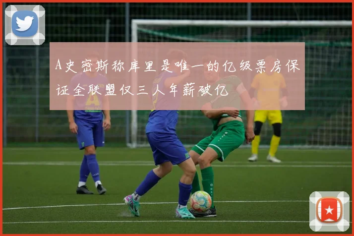 A史密斯称库里是唯一的亿级票房保证全联盟仅三人年薪破亿