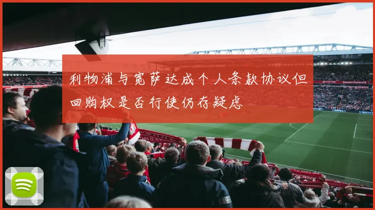 利物浦与宽萨达成个人条款协议但回购权是否行使仍存疑虑