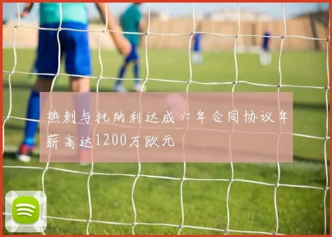 热刺与托纳利达成六年合同协议年薪高达1200万欧元