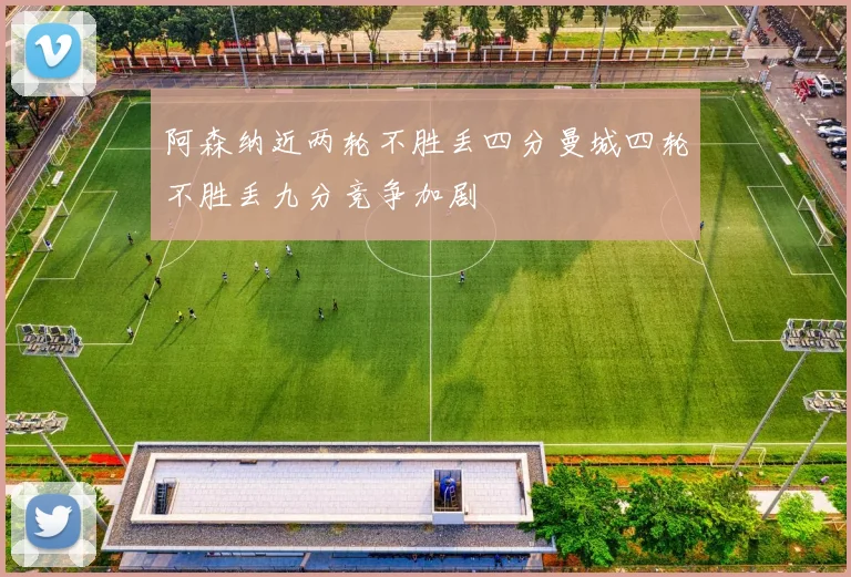 阿森纳近两轮不胜丢四分曼城四轮不胜丢九分竞争加剧