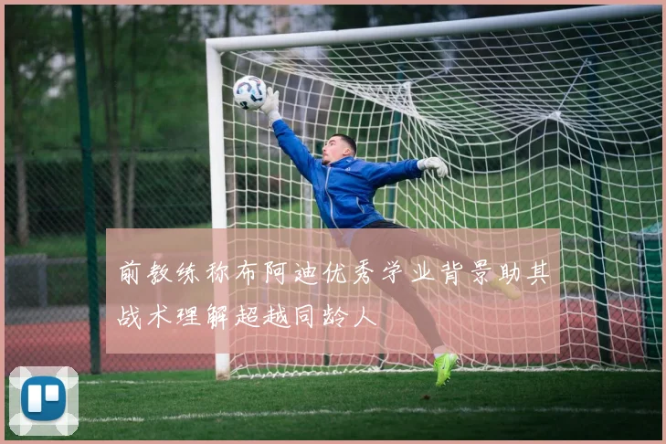 前教练称布阿迪优秀学业背景助其战术理解超越同龄人